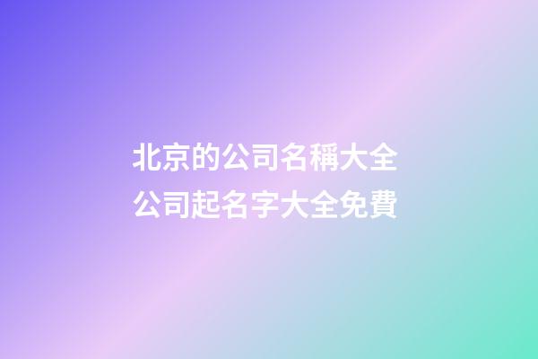 北京的公司名稱大全 公司起名字大全免費-第1張-公司起名-玄機派